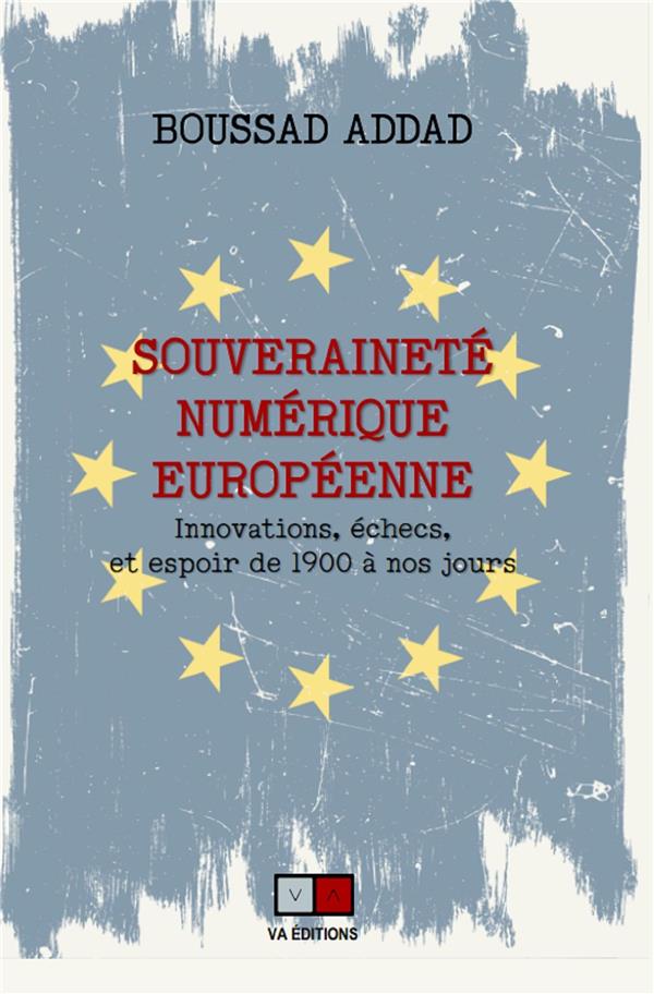 LA SOUVERAINETE NUMERIQUE EUROPEENNE - INNOVATIONS, ECHECS ET ESPOIR DE 1900 A NOS JOURS