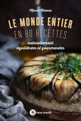 LE MONDE ENTIER EN 80 RECETTES - NATURELLEMENT EQUILIBREES ET GOURMANDES