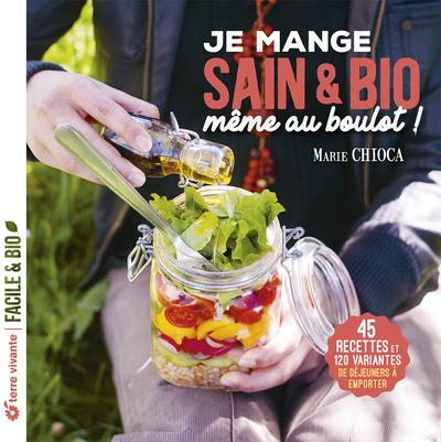 JE MANGE SAIN ET BIO MEME AU BOULOT - NOUVELLE EDITION - 45 RECETTES ET 120 VARIANTES DE DEJEUNERS A