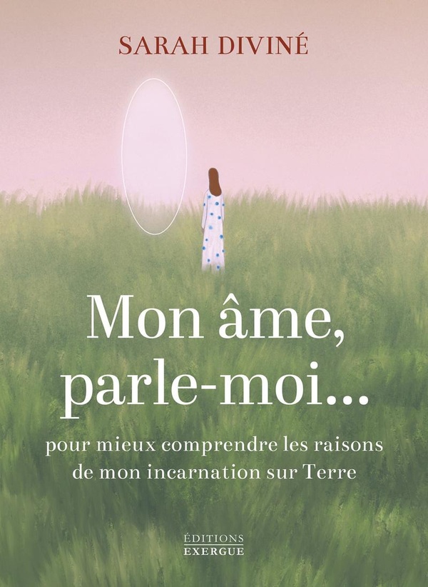 MON AME, PARLE-MOI... - POUR MIEUX COMPRENDRE LES RAISONS DE MON INCARNATION SUR TERRE