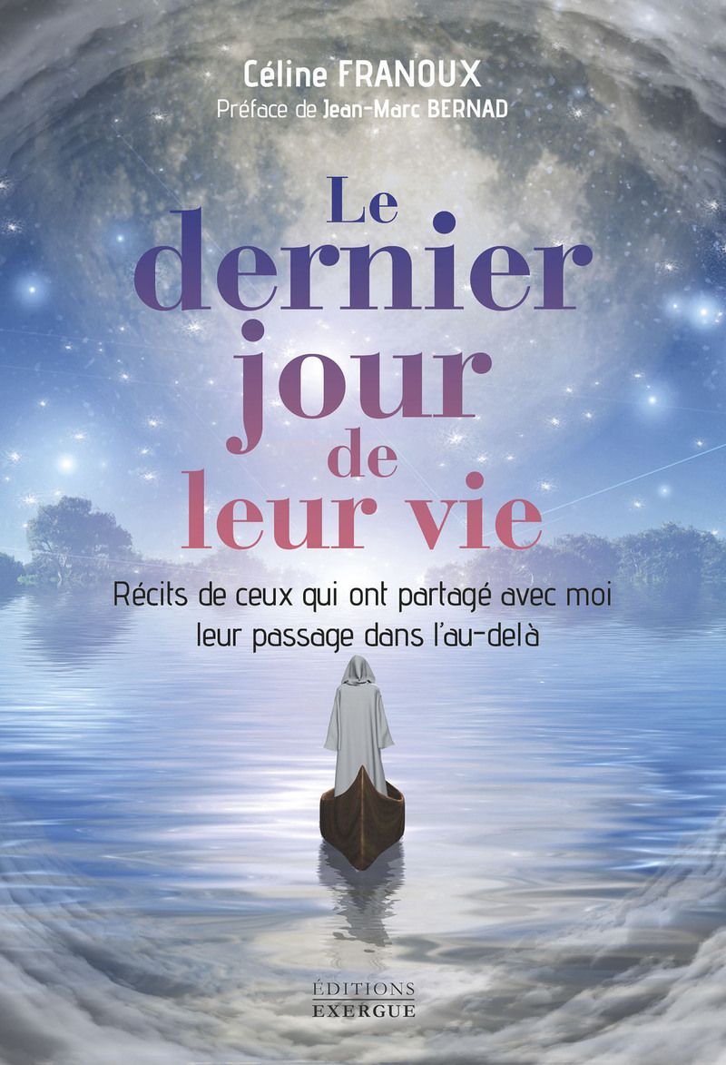 LE DERNIER JOUR DE LEUR VIE - RECITS DE CEUX QUI ONT PARTAGE AVEC MOI LEUR PASSAGE DANS L'AU-DELA