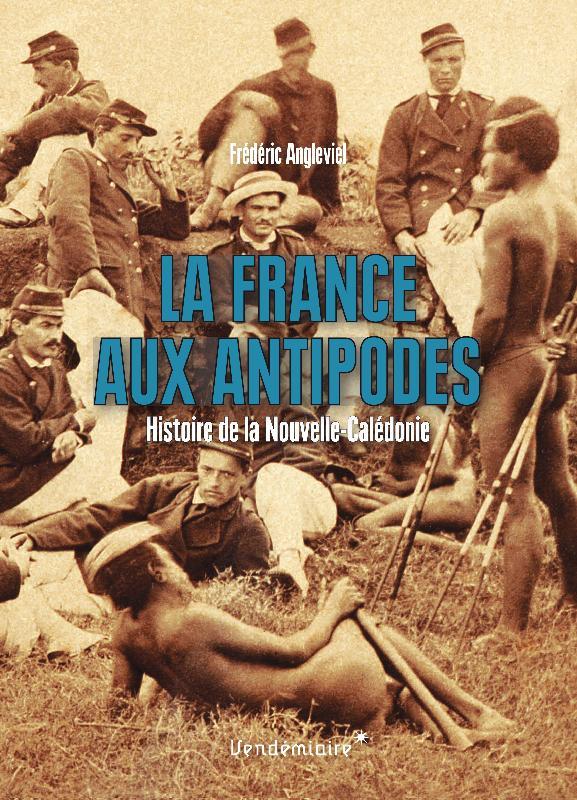 LA FRANCE AUX ANTIPODES - HISTOIRE DE LA NOUVELLE-CALEDONIE