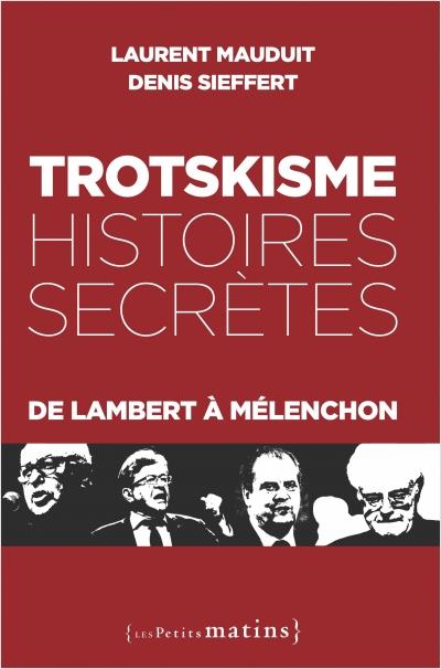 TROTSKISME, HISTOIRES SECRETES - DE LAMBERT A MELENCHON