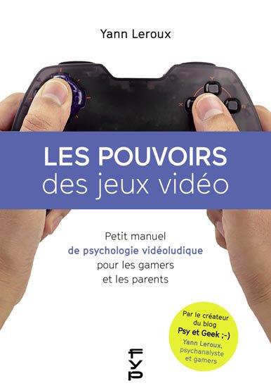 LES POUVOIRS DES JEUX VIDEO : PETIT MANUEL DE PSYCHOLOGIE POUR LES GAMERS ET LES PARENTS