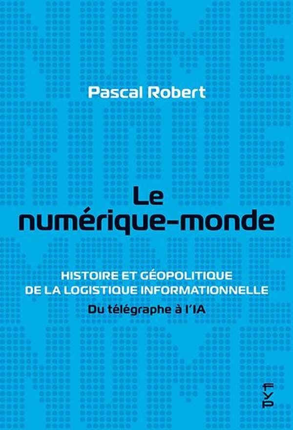 LE NUMERIQUE-MONDE - HISTOIRE ET GEOPOLITIQUE DE LA LOGISTIQUE INFORMATIONNELLE. DU TELEGRAPHE A L'I