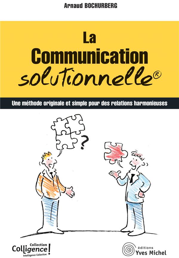 LA COMMUNICATION SOLUTIONNELLE - UNE METHODE ORIGINALE ET SIMPLE POUR DES RELATIONS HARMONIEUSES