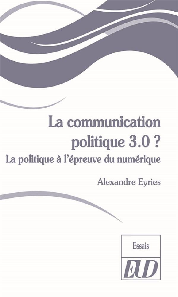 LA COMMUNICATION POLITIQUE 3.0 ? - LA POLITIQUE A L'EPREUVE DU NUMERIQUE
