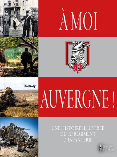 A MOI, AUVERGNE ! - UNE HISTOIRE ILLUSTREE DU 92E REGIMENT D'INFANTERIE