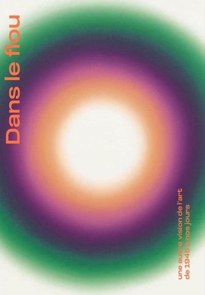 DANS LE FLOU - UNE AUTRE VISION DE L'ART DE 1945 A NOS JOURS