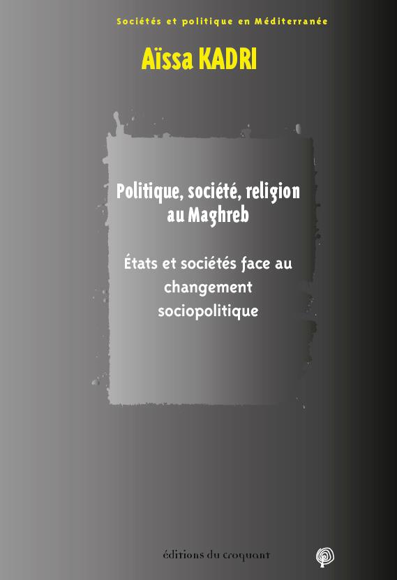 POLITIQUE, SOCIETE, RELIGION AU MAGHREB - ETATS ET SOCIETES FACE AU CHANGEMENT