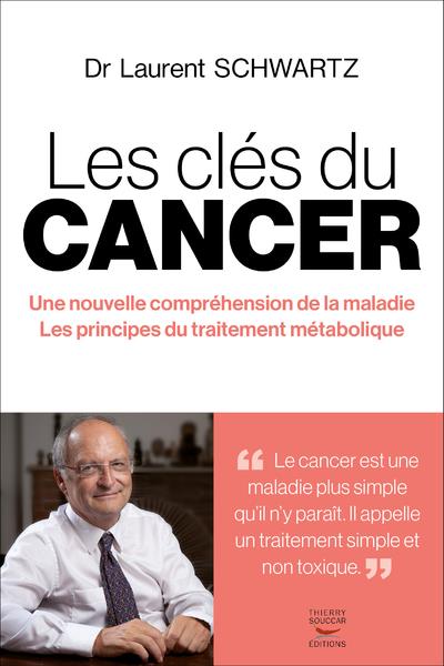 LES CLES DU CANCER - UNE NOUVELLE COMPREHENSION DE LA MALADIE / LES PRINCIPES DU TRAITEMENT METABOLI