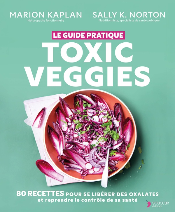 TOXIC VEGGIES - LE GUIDE PRATIQUE - 80 RECETTES POUR SE LIBERER DES OXALATES ET REPRENDRE LE CONTROL