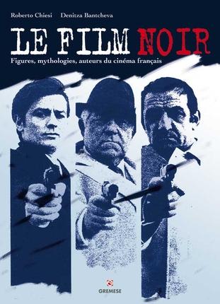 LE FILM NOIR FRANCAIS - FIGURES, MYTHOLOGIES, AUTEURS.