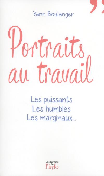 PORTRAITS AU TRAVAIL - LES PUISSANTS, LES HUMBLES, LES MARGINAUX...