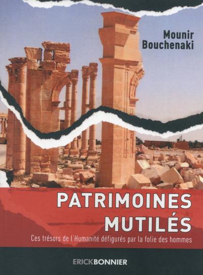 PATRIMOINES MUTILES - CES TRESORS DE L'HUMANITE DEFIGURES PAR LA FOLIE DES HOMMES