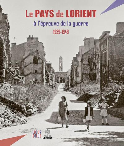LE PAYS DE LORIENT A L'EPREUVE DE LA GUERRE (1939-1949)