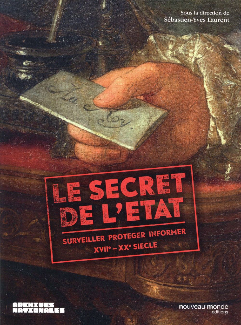 LE SECRET DE L'ETAT - SURVEILLER, PROTEGER, INFORMER XVIIE-XXE SIECLE