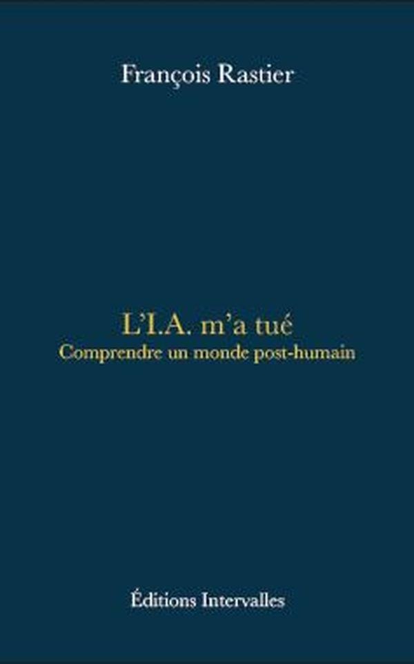 L'I.A. M'A TUE - COMPRENDRE UN MONDE POST-HUMAIN