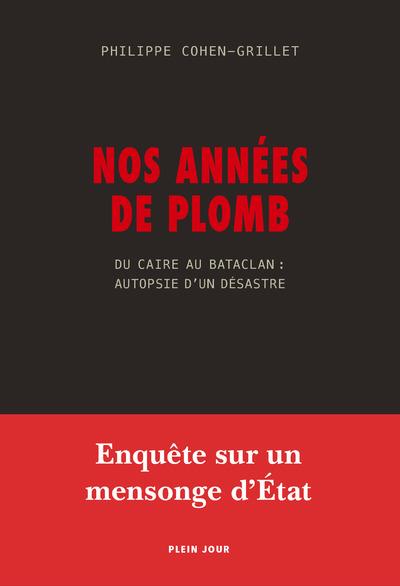 NOS ANNEES DE PLOMB - DU CAIRE AU BATACLAN : AUTOPSIE D'UN DESASTRE