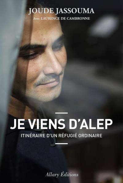 JE VIENS D'ALEP. ITINERAIRE D'UN REFUGIE ORDINAIRE