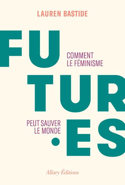 FUTURES - COMMENT LE FEMINISME PEUT SAUVER LE MONDE
