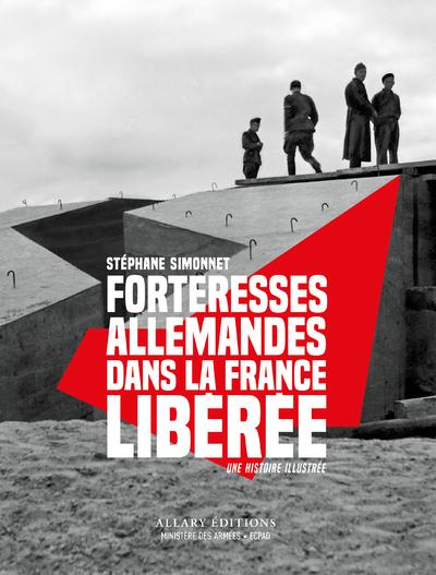 FORTERESSES ALLEMANDES DANS LA FRANCE LIBEREE - UNE HISTOIRE ILLUSTREE