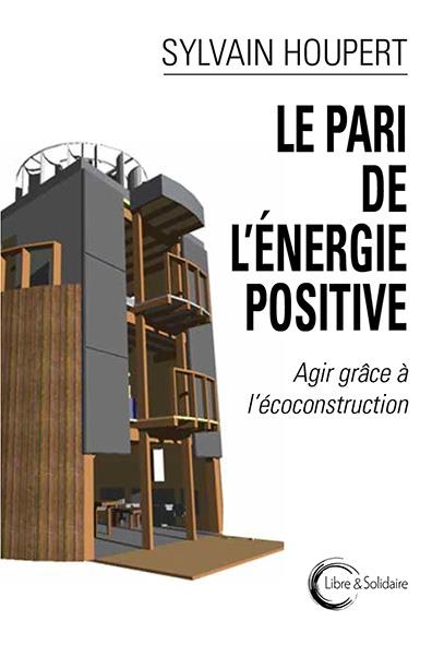LE PARI DE L'ENERGIE POSITIVE - AGIR GRACE A L'ECOCONSTRUCTION