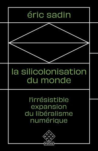 LA SILICOLONISATION DU MONDE - L IRRESISTIBLE EXPANSION DU LIBERALISME NUMERIQUE