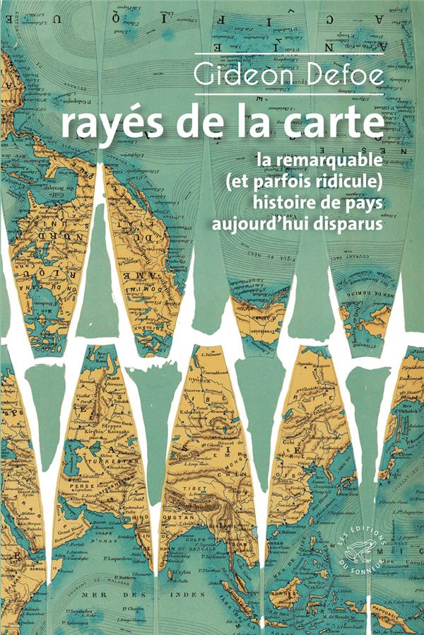 RAYES DE LA CARTE - OU LA REMARQUABLE (ET PARFOIS RIDICULE) HISTOIRE DE PAYS AUJOURD'HUI DISPARUS