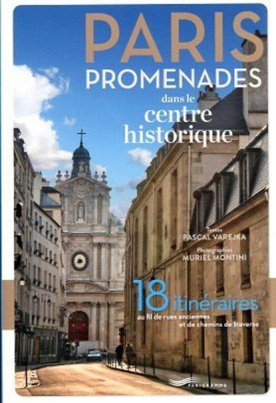 PARIS PROMENADES DANS LE CENTRE HISTORIQUE ! - 18 ITINERAIRES AU FIL DES RUES ANCIENNES ET DES CHEMI