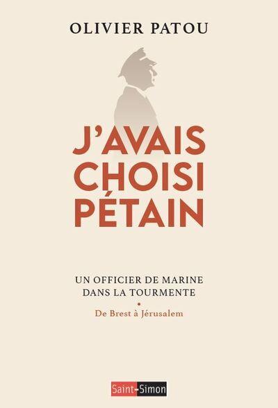 J'AVAIS CHOISI PETAIN - UN OFFICIER DE MARINE DANS LA TOURMENTE
