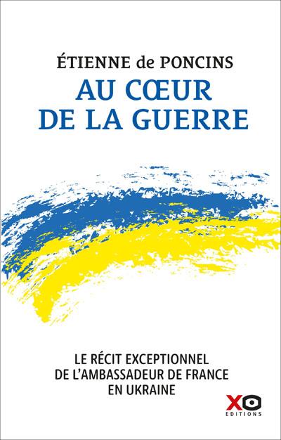 AU COEUR DE LA GUERRE - LE RECIT EXCEPTIONNEL DE L'AMBASSADEUR DE FRANCE EN UKRAINE