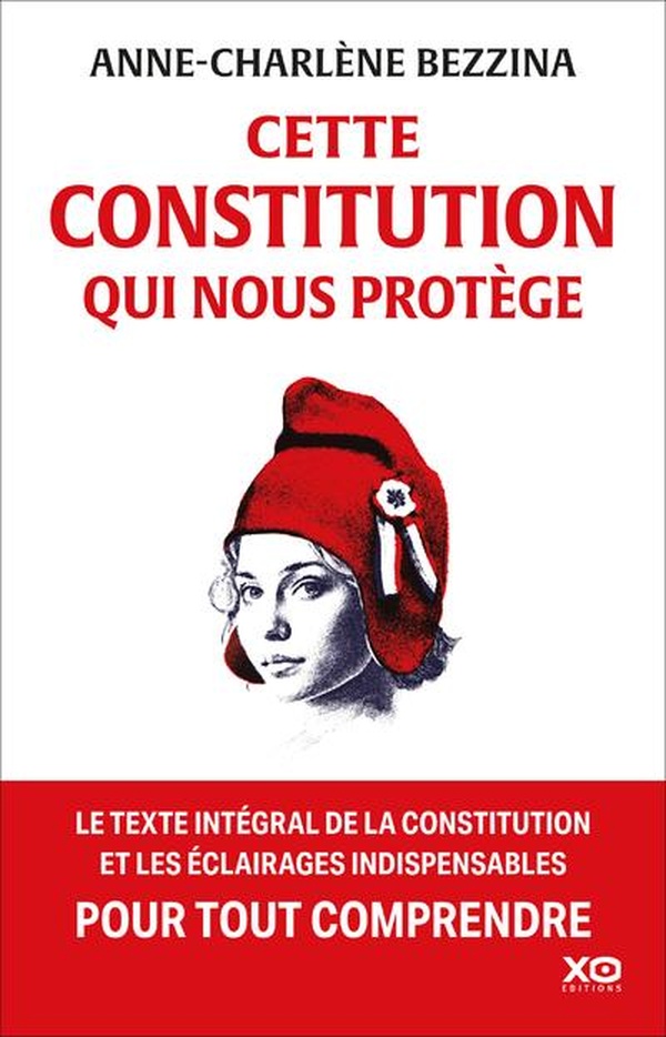 CETTE CONSTITUTION QUI NOUS PROTEGE - LE TEXTE INTEGRAL DE LA CONSTITUTION ET LES ECLAIRAGES INDISPE