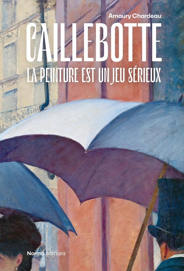 GUSTAVE CAILLEBOTTE - LA PEINTURE EST UN JEU SERIEUX