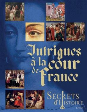 SECRETS D'HISTOIRE - INTRIGUES A LA COUR DE FRANCE
