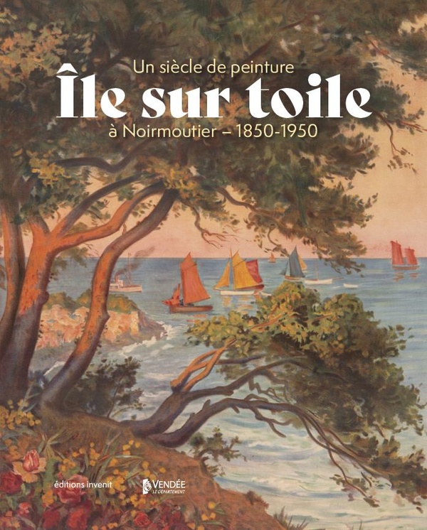 ILE SUR TOILE - UN SIECLE DE PEINTURE A NOIRMOUTIER - 1850-1950