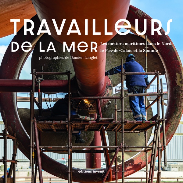 TRAVAILLEURS DE LA MER - LES METIERS MARITIMES DANS LE NORD, LE PAS-DE-CALAIS ET LA SOMME