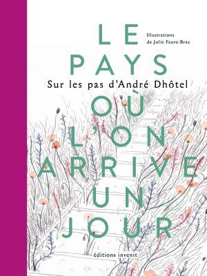 LE PAYS OU L'ON ARRIVE UN JOUR - SUR LES PAS D'ANDRE DHOTEL - ILLUSTRATIONS, COULEUR