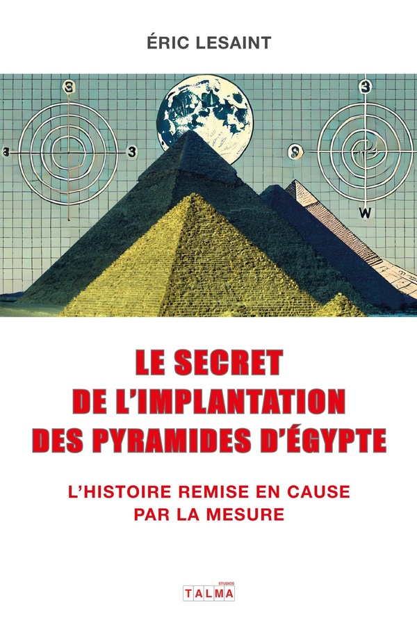 LE SECRET DE L'IMPLANTATION DES PYRAMIDES D'EGYPTE - L'HISTOIRE REMISE EN CAUSE PAR LA MESURE