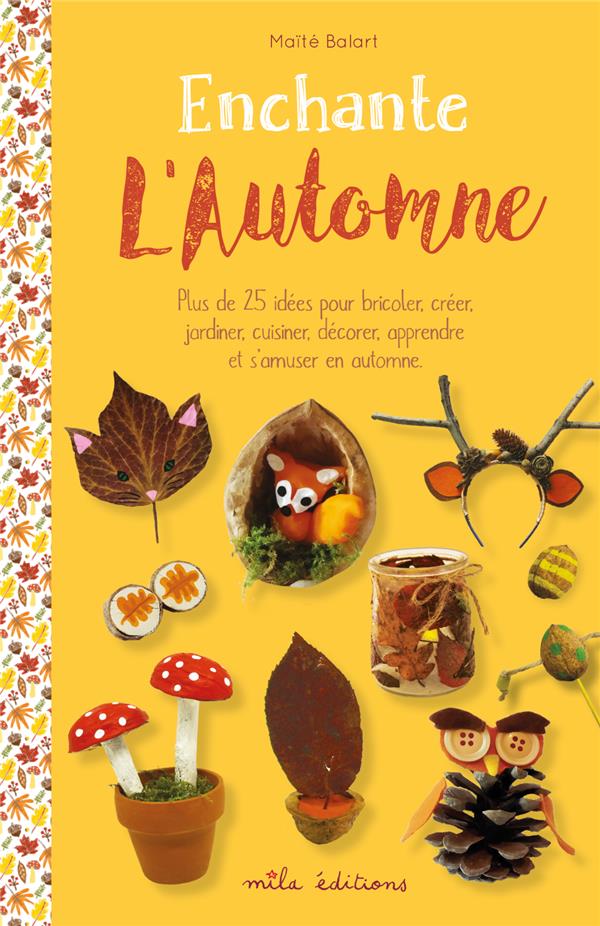 ENCHANTE L'AUTOMNE - PLUS DE 25 IDEES POUR BRICOLER, CREER, JARDINER, CUISINER, DECORER, APPRENDRE