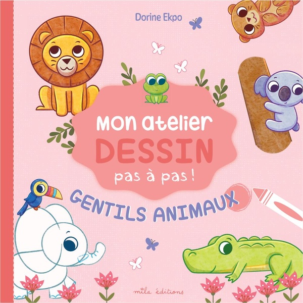MON ATELIER DESSIN - GENTILS ANIMAUX - AVEC 16 MODELES EXPLIQUES PAS A PAS !