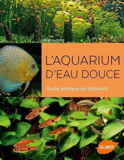 L'AQUARIUM D'EAU DOUCE - GUIDE PRATIQUE DU DEBUTANT