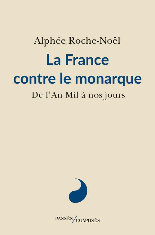 LA FRANCE CONTRE LE MONARQUE - DE L'AN MIL A NOS JOURS