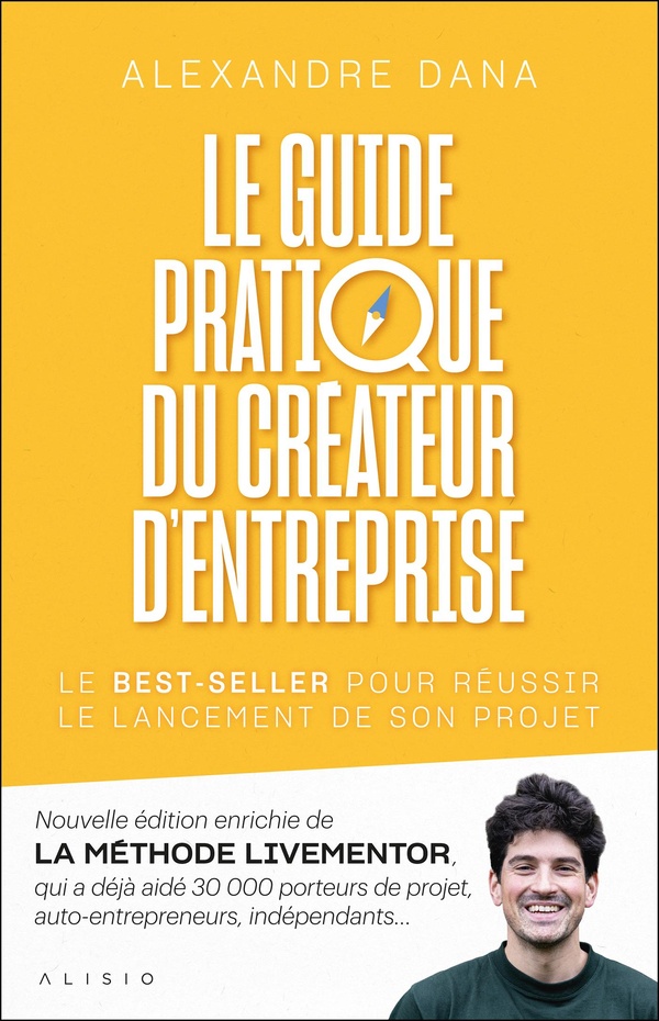 LE GUIDE PRATIQUE DU CREATEUR D'ENTREPRISE - NOUVELLE EDITION ENRICHIE DE LA METHODE LIVEMENTOR, QUI