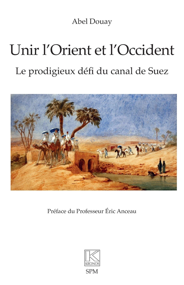 UNIR L'ORIENT ET L'OCCIDENT - LE PRODIGIEUX DEFI DU CANAL DE SUEZ