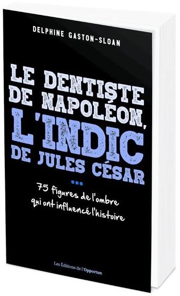 LE DENTISTE DE NAPOLEON, L'INDIC DE JULES CESAR...- 75 FIGURE DE L'OMBRE QUI ONT INFLUENCE L'HISTOIR