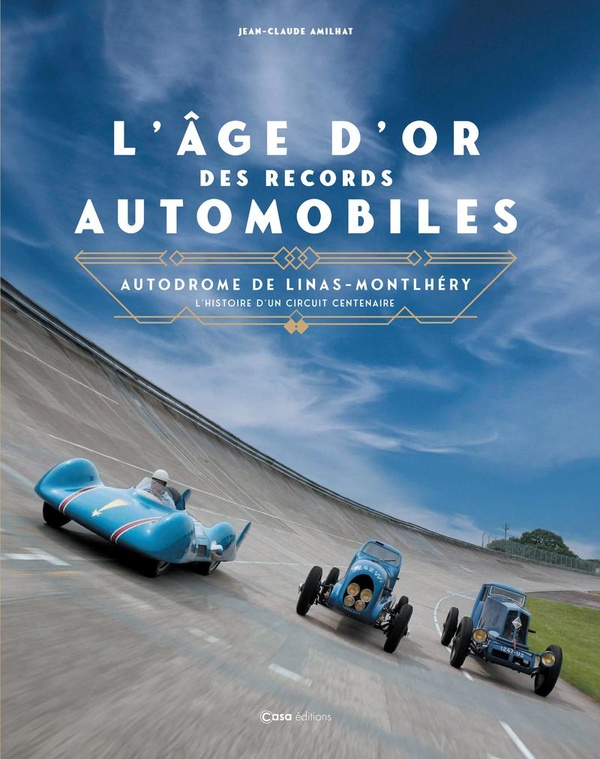 L'AGE D'OR DES RECORDS AUTOMOBILES - AUTODROME DE LINAS-MONTLHERY L'HISTOIRE D'UN CIRCUIT CENTENAIRE