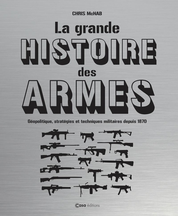 LA GRANDE HISTOIRE DES ARMES - GEOPOLITIQUE, STRATEGIES ET TECHNIQUES MILITAIRES DEPUIS 1870