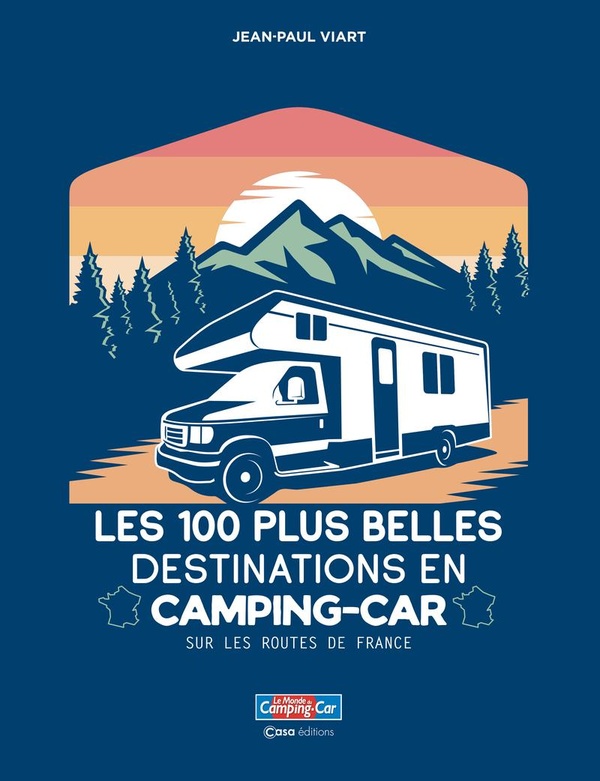 LES 100 PLUS BELLES DESTINATIONS EN CAMPING-CAR - SUR LES ROUTES DE FRANCE