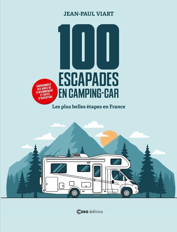100 ESCAPADES EN CAMPING CAR - LES PLUS BELLES ETAPES A TRAVERS LA FRANCE AVEC AIRES ET DECOUVERTES